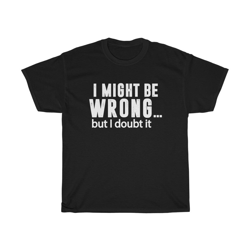 Unisex "I MIGHT BE WRONG BUT I DOUBT IT"